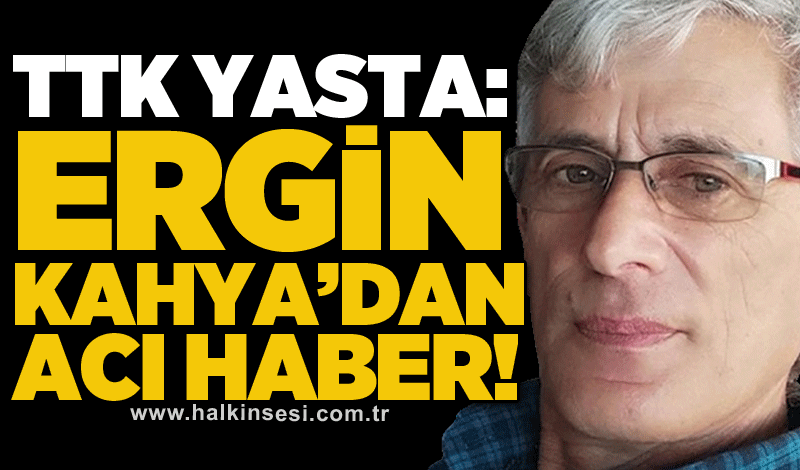 TTK yasta: Ergin Kahya’dan acı haber!