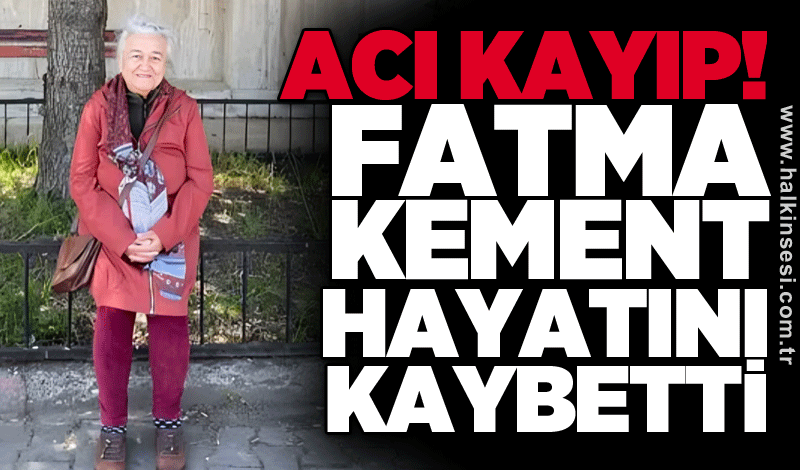 Acı kayıp! Fatma Kement hayatını kaybetti