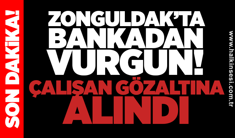 Zonguldak’ta bankadan vurgun! Çalışan gözaltına alındı