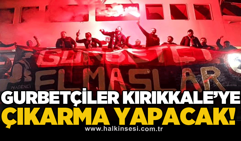 Gurbetçiler Kırıkkale'ye çıkarma yapacak!