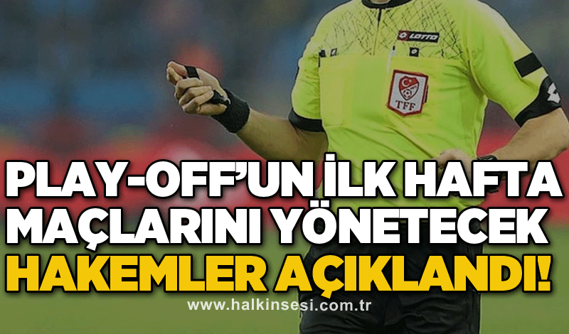 Play-Off’un ilk hafta maçlarını yönetecek hakemler açıklandı!