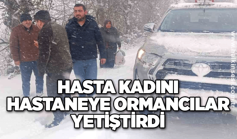 Hasta kadını hastaneye ormancılar yetiştirdi