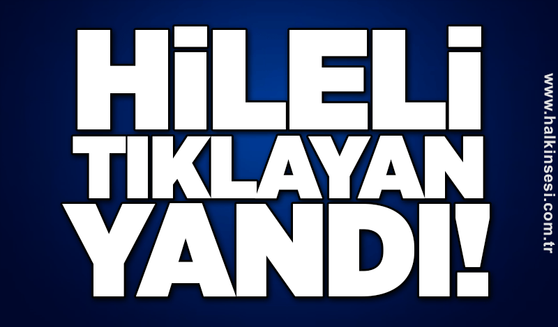 Hileli TIKLAYAN yandı!