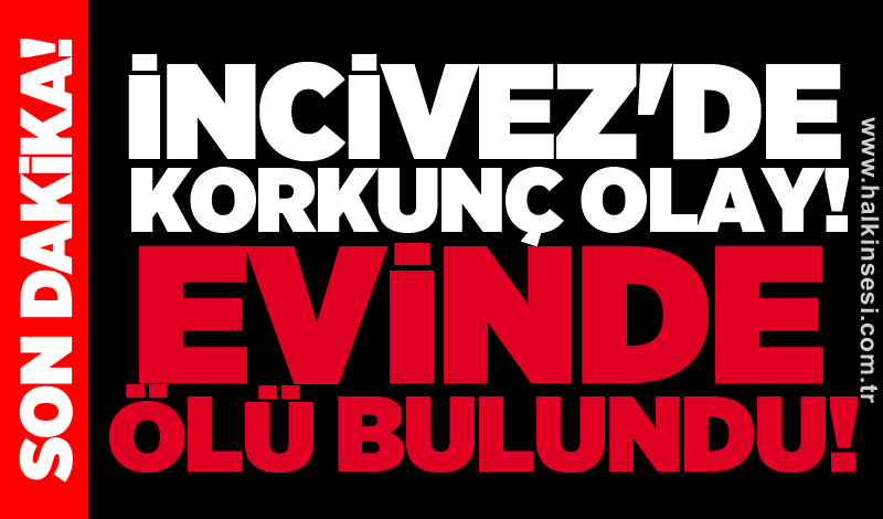 İncivez'de korkunç olay! Evinde ölü bulundu!