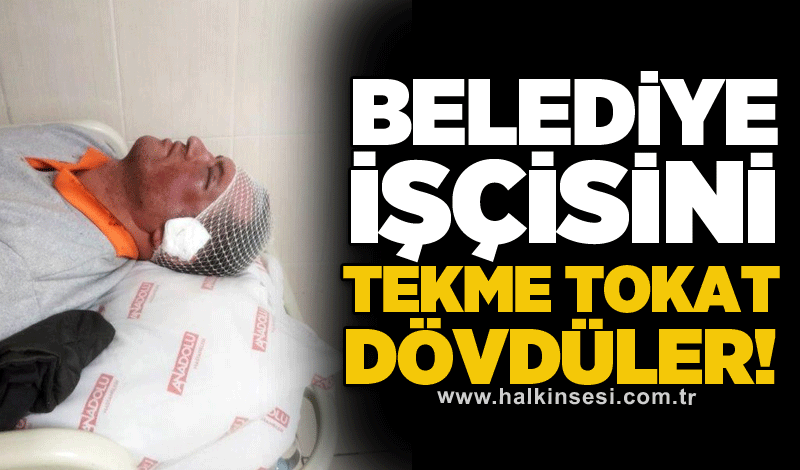 Belediye işçisini tekme tokat dövdüler!