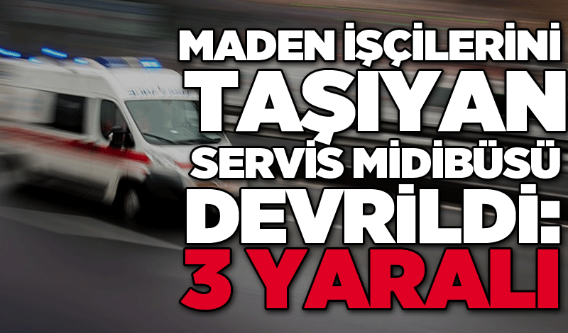 Maden işçilerini taşıyan servis midibüsü devrildi: 3 yaralı