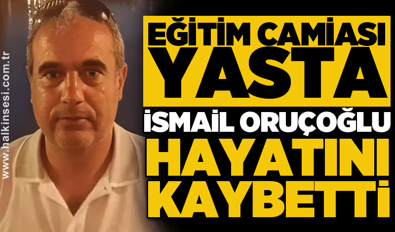 Eğitim camiası yasta: İsmail Oruçoğlu hayatını kaybetti