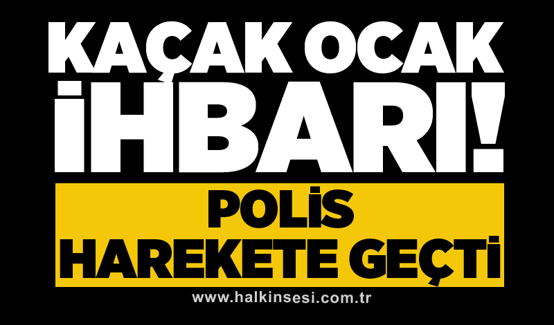 Kaçak ocak ihbarı! Polis harekete geçti