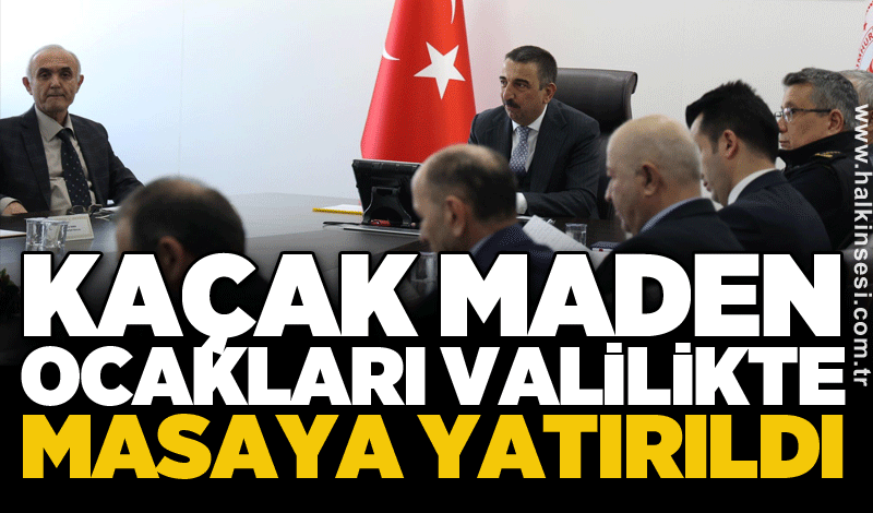 Kaçak maden ocakları valilikte masaya yatırıldı