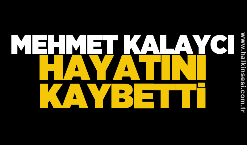 Mehmet Kalaycı hayatını kaybetti