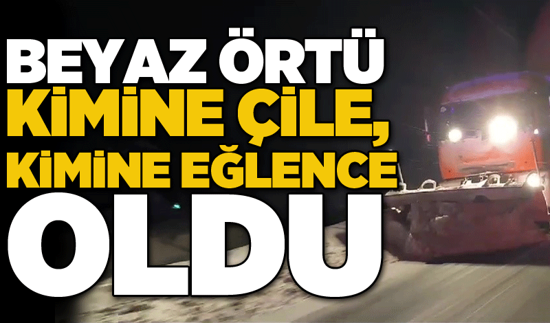 Beyaz örtü kimine çile, kimine eğlence oldu