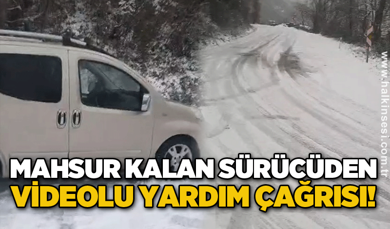 Mahsur kalan sürücüden videolu yardım çağrısı!