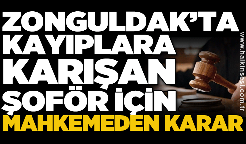 Zonguldak’ta kayıplara karışan şoför için mahkemeden karar