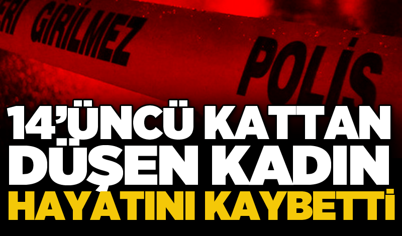 14’üncü kattan düşen kadın hayatını kaybetti