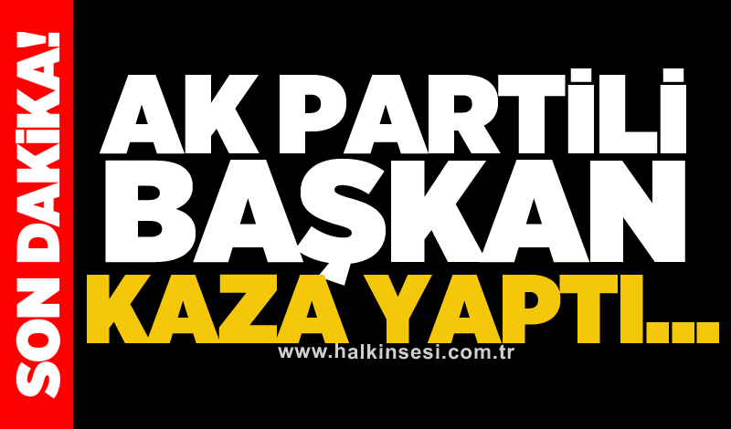 AK Partili başkan kaza yaptı...