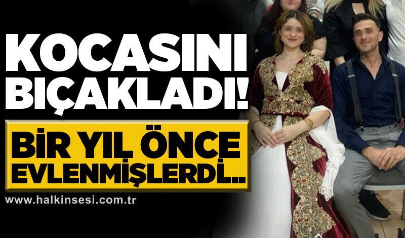 Kocasını bıçakladı! BİR YIL ÖNCE EVLENMİŞLERDİ...