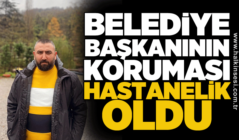 Belediye Başkanının koruması hastanelik oldu