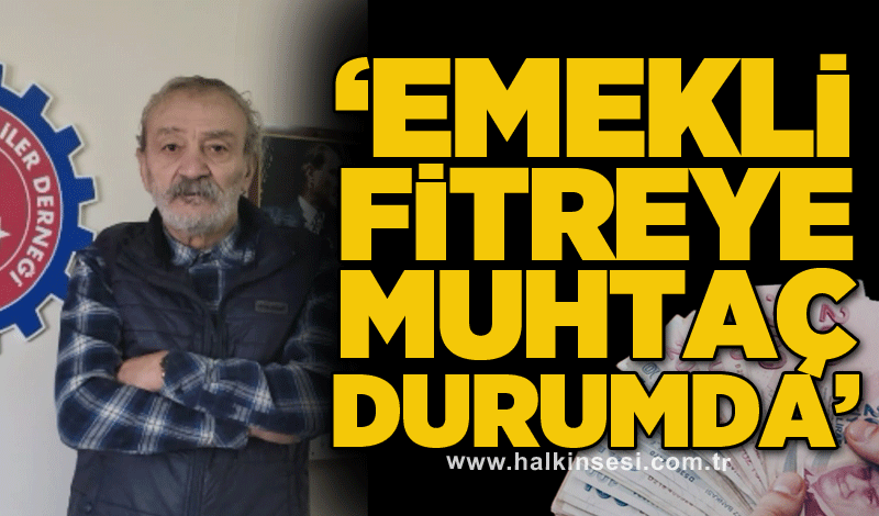 Adnan Küçükvar: ''Emekli fitreye muhtaç durumda''