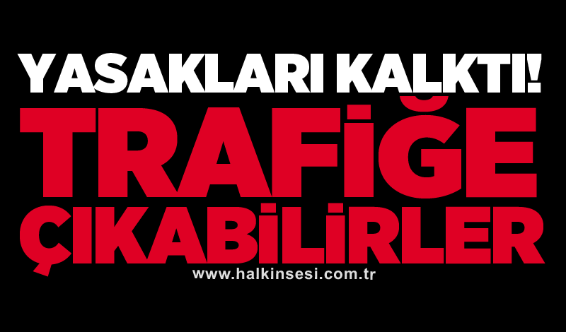 Yasakları kalktı! Trafiğe çıkabilirler