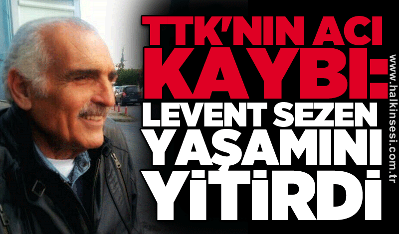 TTK'nın acı kaybı: Levent Sezen yaşamını yitirdi