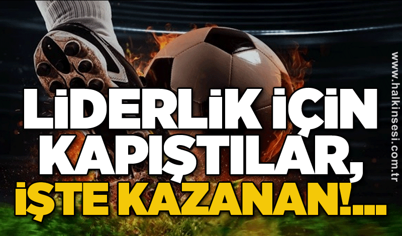 Liderlik için kapıştılar, işte kazanan!...