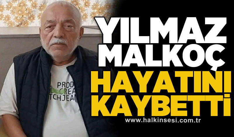 Yılmaz Malkoç hayatını kaybetti