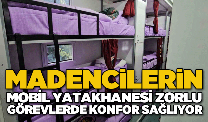 Madencilerin mobil yatakhanesi zorlu görevlerde konfor sağlıyor