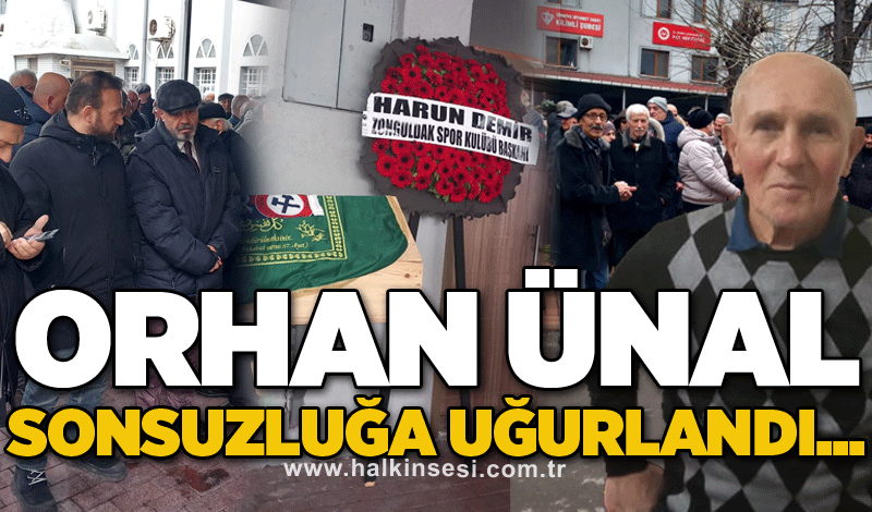 Orhan Ünal sonsuzluğa uğurlandı...