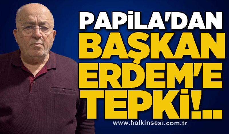 Papila'dan Başkan Erdem'e tepki!..