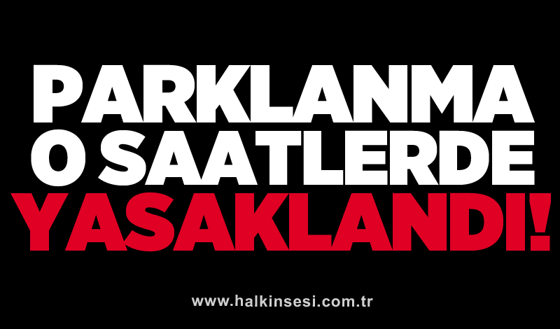 Parklanma o saatlerde yasaklandı!