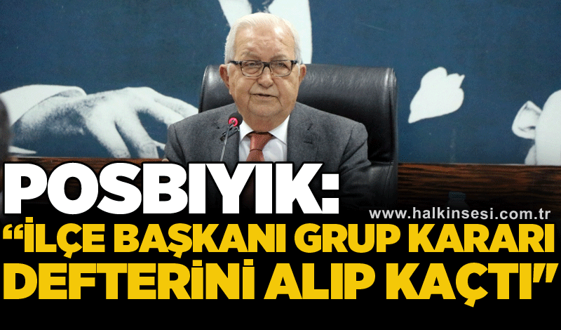 Posbıyık: “İlçe Başkanı grup kararı defterini alıp kaçtı''