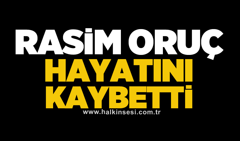 Rasim Oruç hayatını kaybetti