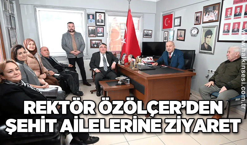 Rektör Özölçer’den şehit ailelerine ziyaret