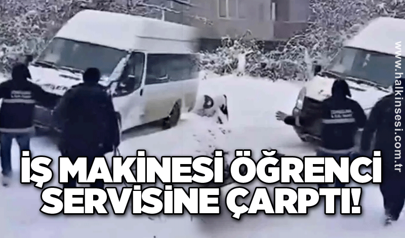 İş makinesi öğrenci servisine çarptı!