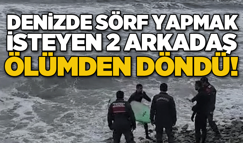 Denizde sörf yapmak isteyen 2 arkadaş ölümden döndü!