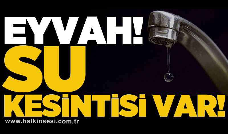 Eyvah! Su kesintisi var!