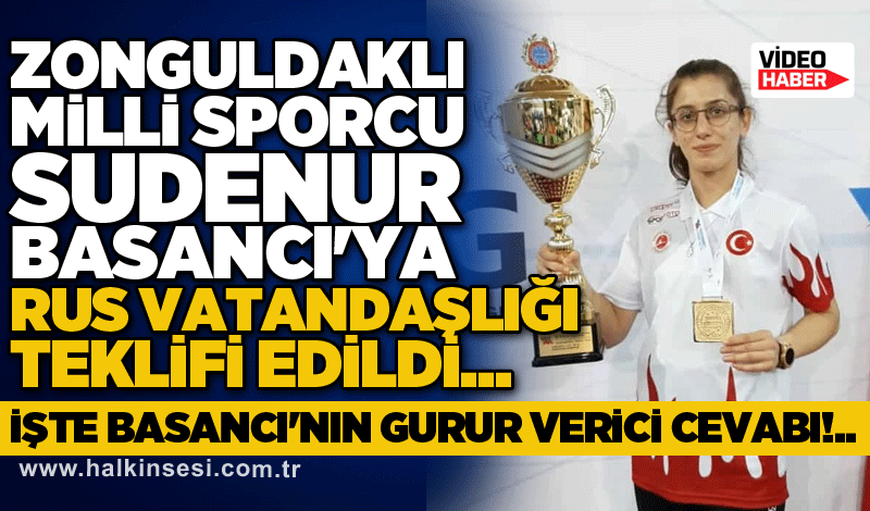 Zonguldaklı Milli Sporcu Sudenur Basancı'ya Rus vatandaşlığı teklifi edildi...İŞTE BASANCI'NIN GURUR VERİCİ CEVABI!..