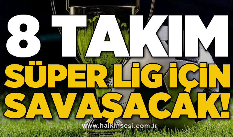 8 Takım Süper Lig için savaşacak!