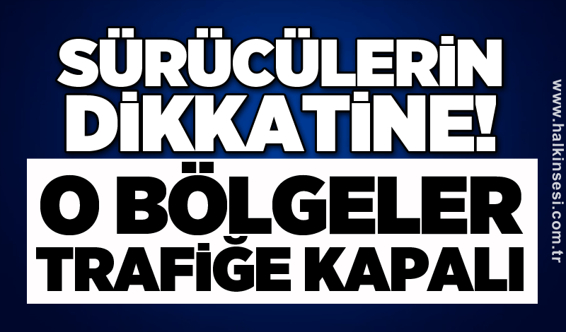 Sürücülerin dikkatine! O bölgeler trafiğe kapalı