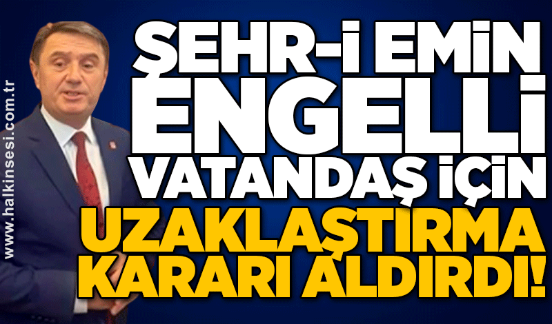 Tahsin Erdem engelli vatandaş için ‘uzaklaştırma kararı’ aldırdı!