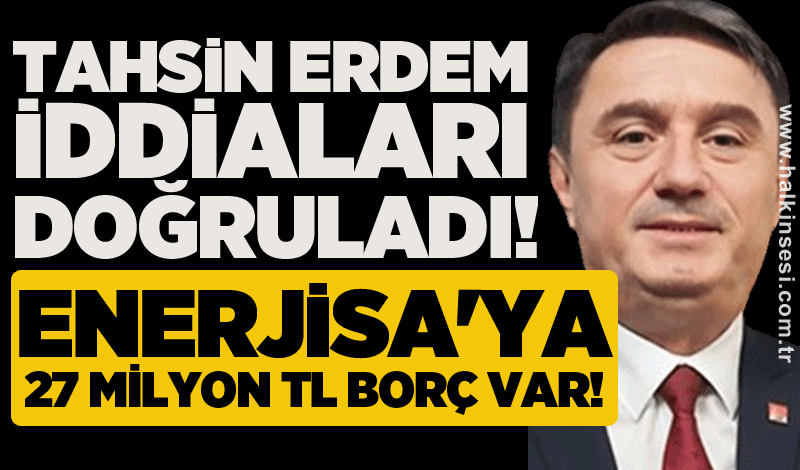 Tahsin Erdem iddiaları doğruladı! Enerjisa'ya 27 Milyon TL borç var!