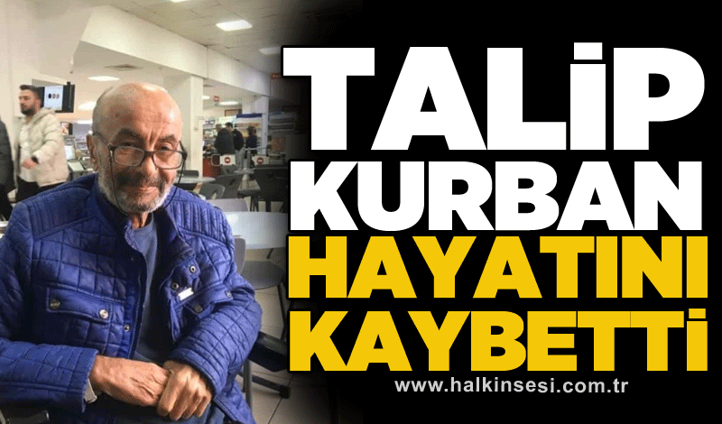 Talip Kurban hayatını kaybetti