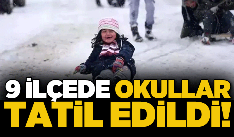 9 ilçede okullar tatil edildi!