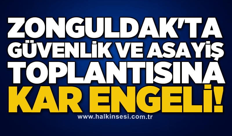 Zonguldak'ta Güvenlik ve Asayiş toplantısına kar engeli!