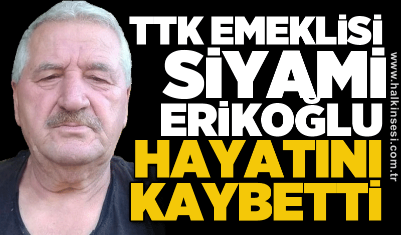 TTK emeklisi Siyami Erikoğlu hayatını kaybetti