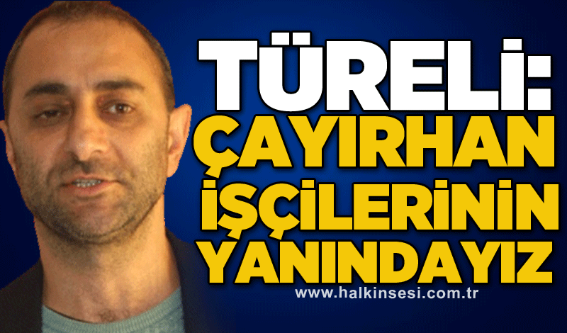 Türeli: Çayırhan işçilerinin yanındayız