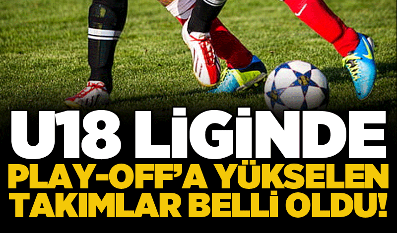 U18 liginde play-off’a yükselen takımlar belli oldu!