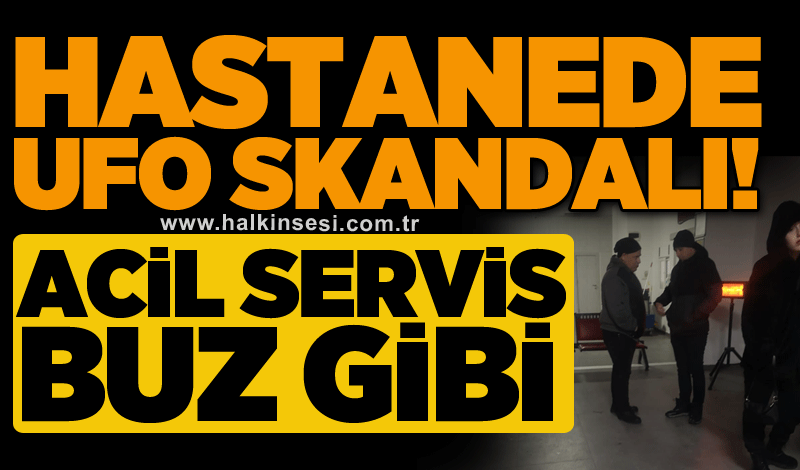 Hastanede ufo skandalı! Acil servis buz gibi