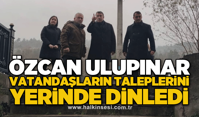 Özcan Ulupınar vatandaşların taleplerini yerinde dinledi