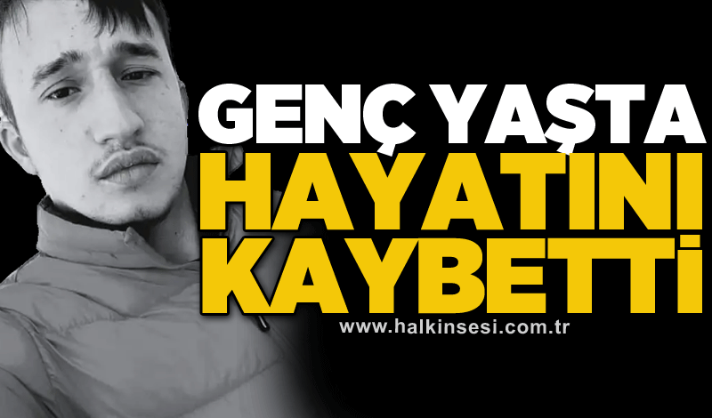 Genç yaşta hayatını kaybetti